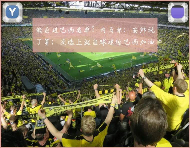 能否进巴西名单？内马尔：安帅说了算；没选上就当球迷给巴西加油