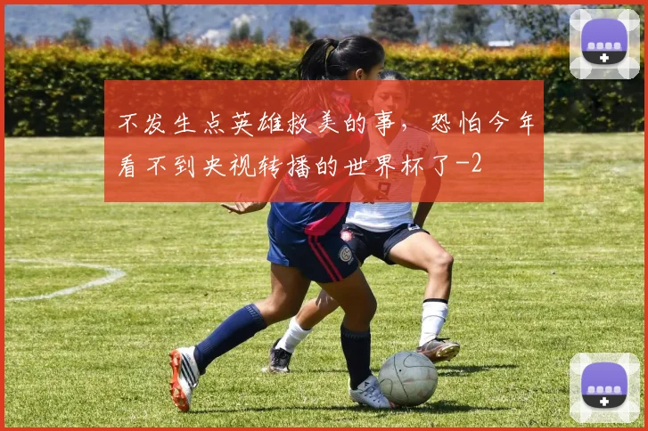 不发生点英雄救美的事，恐怕今年看不到央视转播的世界杯了