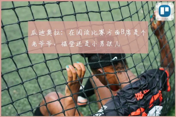 瓜迪奥拉：在阅读比赛方面B席是个老爷爷，福登还是小男孩儿
