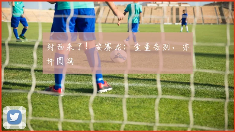 封面来了！安赛龙：金童告别，亦许圆满