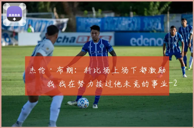 杰伦·布朗：科比场上场下都激励了我 我在努力接过他未竟的事业