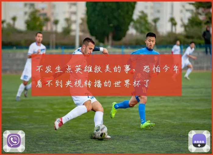 不发生点英雄救美的事，恐怕今年看不到央视转播的世界杯了