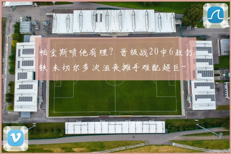 帕金斯喷他有理？晋级战20中6狂打铁 米切尔多次沮丧摊手难配超巨