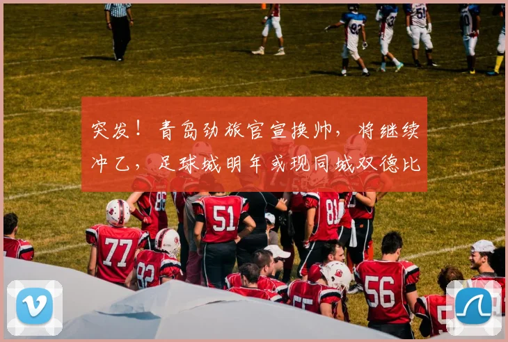 突发！青岛劲旅官宣换帅，将继续冲乙，足球城明年或现同城双德比