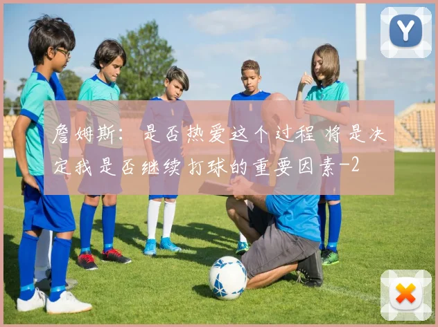 詹姆斯：是否热爱这个过程 将是决定我是否继续打球的重要因素