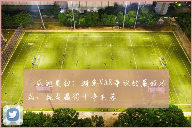 ​瓜迪奥拉：避免VAR争议的最好方式，就是赢得干净利落