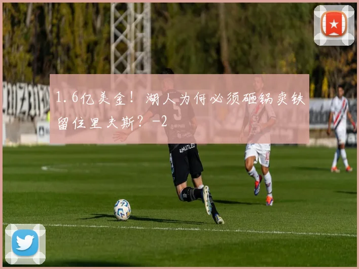1.6亿美金！湖人为何必须砸锅卖铁留住里夫斯？