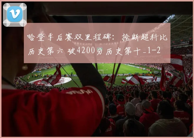 哈登季后赛双里程碑：抢断超科比历史第六 破4200分历史第十_1