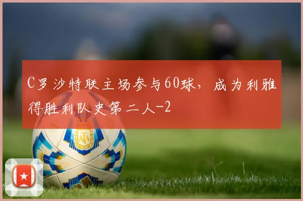 C罗沙特联主场参与60球，成为利雅得胜利队史第二人