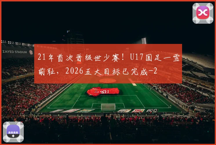 21年首次晋级世少赛！U17国足一雪前耻，2026五大目标已完成