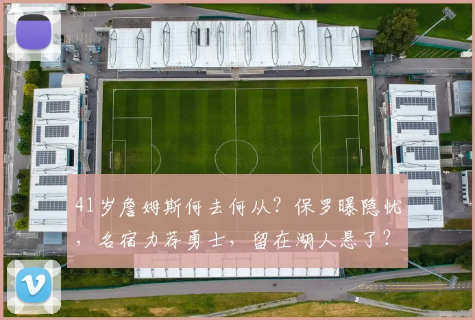 41岁詹姆斯何去何从？保罗曝隐忧，名宿力荐勇士，留在湖人悬了？