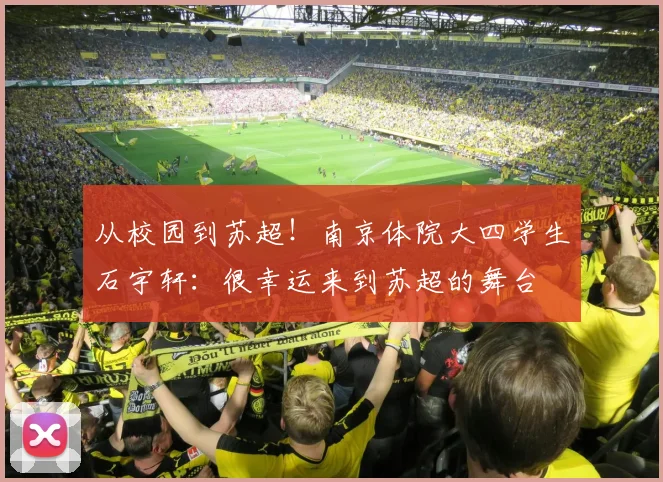 从校园到苏超！南京体院大四学生石宇轩：很幸运来到苏超的舞台