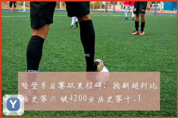 哈登季后赛双里程碑：抢断超科比历史第六 破4200分历史第十_1