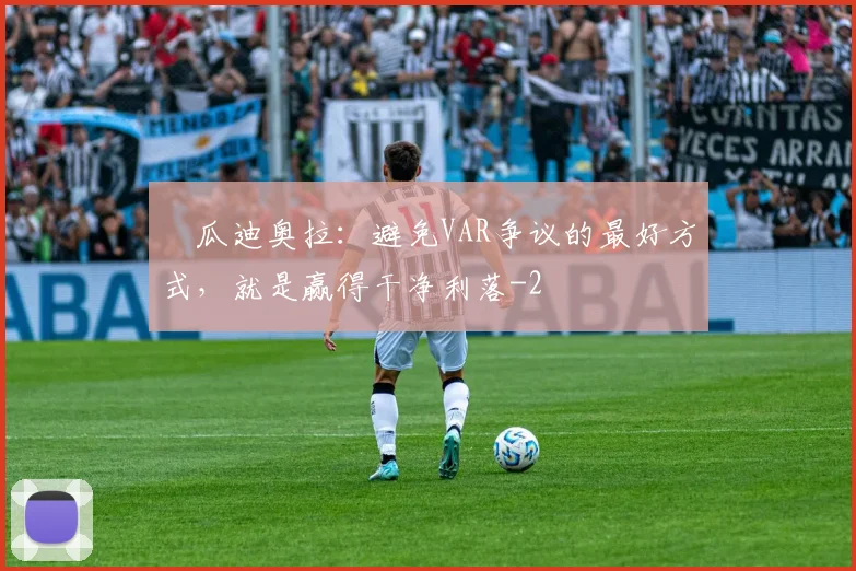 ​瓜迪奥拉：避免VAR争议的最好方式，就是赢得干净利落