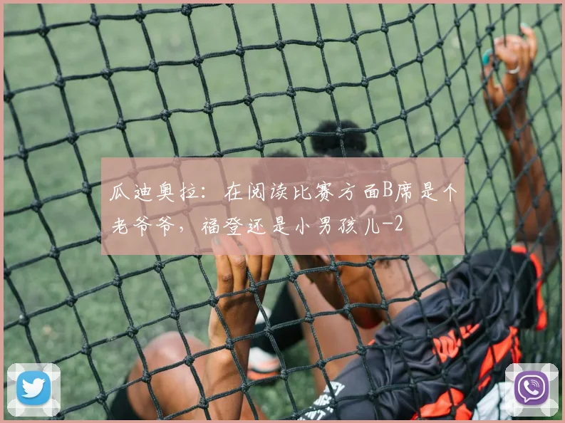 瓜迪奥拉：在阅读比赛方面B席是个老爷爷，福登还是小男孩儿