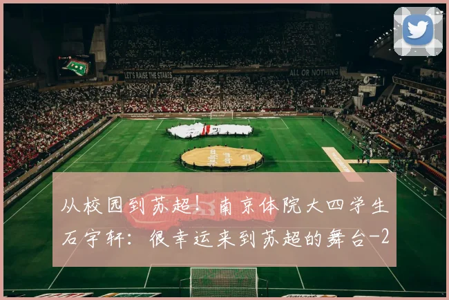 从校园到苏超！南京体院大四学生石宇轩：很幸运来到苏超的舞台