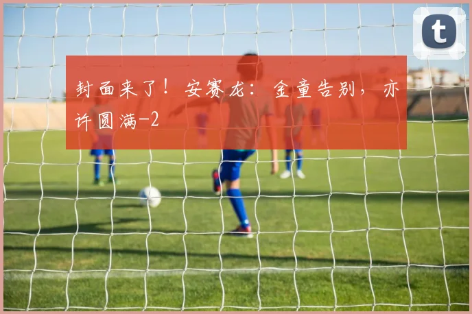 封面来了！安赛龙：金童告别，亦许圆满