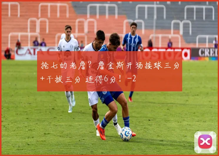 抢七的老詹？詹金斯开场接球三分+干拔三分 连得6分！
