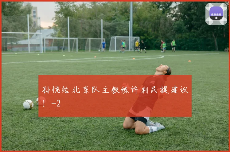 孙悦给北京队主教练许利民提建议！