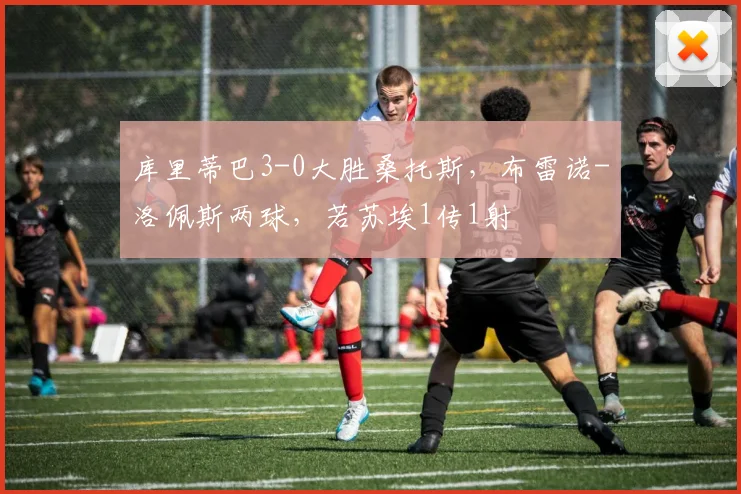 库里蒂巴3-0大胜桑托斯，布雷诺-洛佩斯两球，若苏埃1传1射