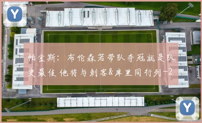 帕金斯：布伦森若带队夺冠就是队史最佳 他将与刺客&库里同行列
