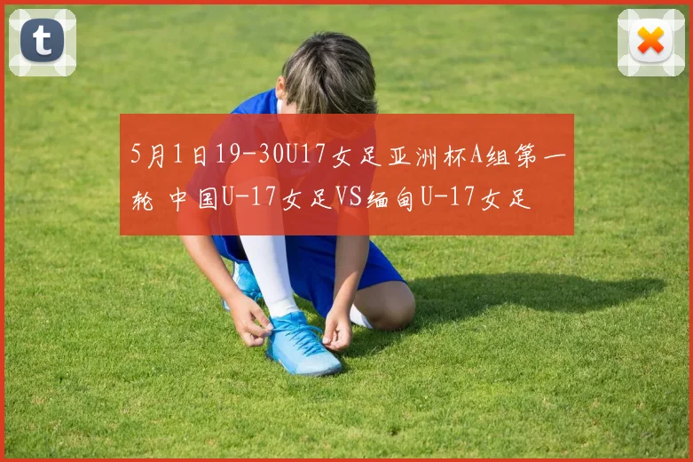 5月1日19-30U17女足亚洲杯A组第一轮 中国U-17女足VS缅甸U-17女足