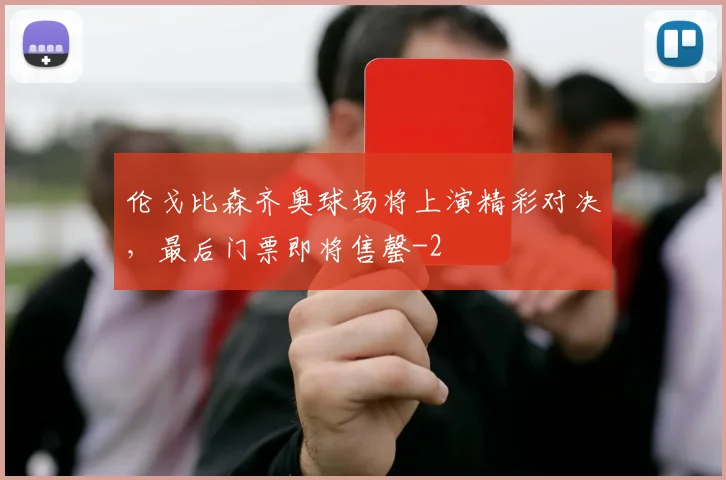 伦戈比森齐奥球场将上演精彩对决，最后门票即将售罄