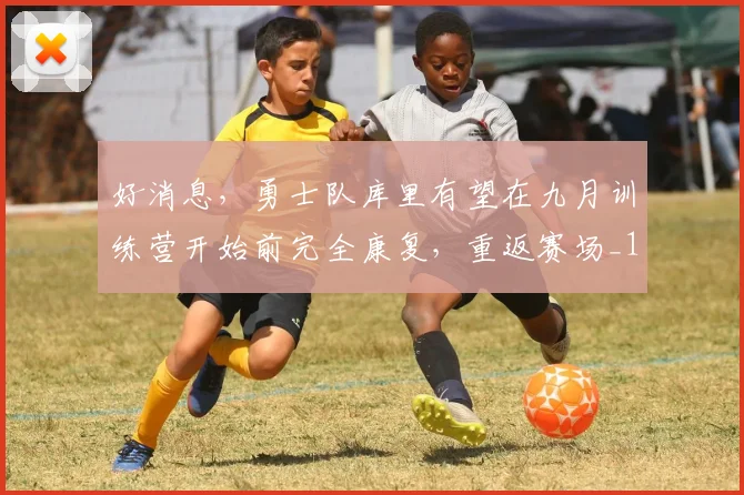 好消息，勇士队库里有望在九月训练营开始前完全康复，重返赛场_1