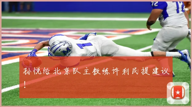 孙悦给北京队主教练许利民提建议！